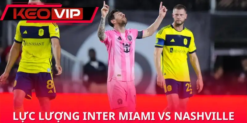 nhan-dinh-inter-miami-vs-nashville-danh-gia-luc-luong
