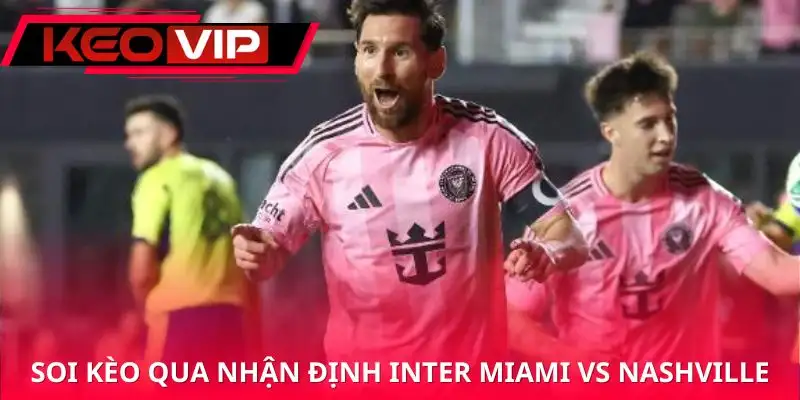 nhan-dinh-inter-miami-vs-nashville-soi-keo-chi-tiet