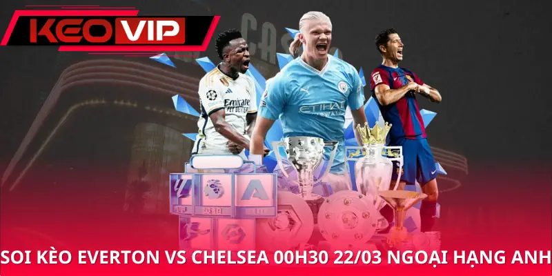 soi-keo-everton-vs-chelsea-00h30-22-03-ngoai-hang-anh