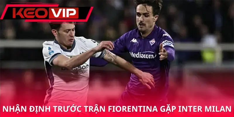 soi-keo-fiorentina-vs-inter-milan-2h45-23-03-serie-a-nhan-dinh-chung